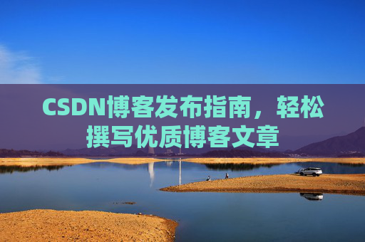 CSDN博客发布指南，轻松撰写优质博客文章