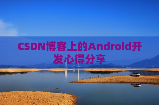 CSDN博客上的Android开发心得分享